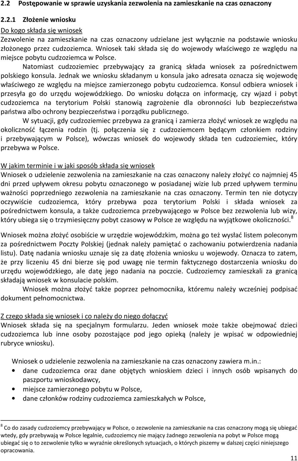 Jednak we wniosku składanym u konsula jako adresata oznacza się wojewodę właściwego ze względu na miejsce zamierzonego pobytu cudzoziemca. Konsul odbiera wniosek i przesyła go do urzędu wojewódzkiego.