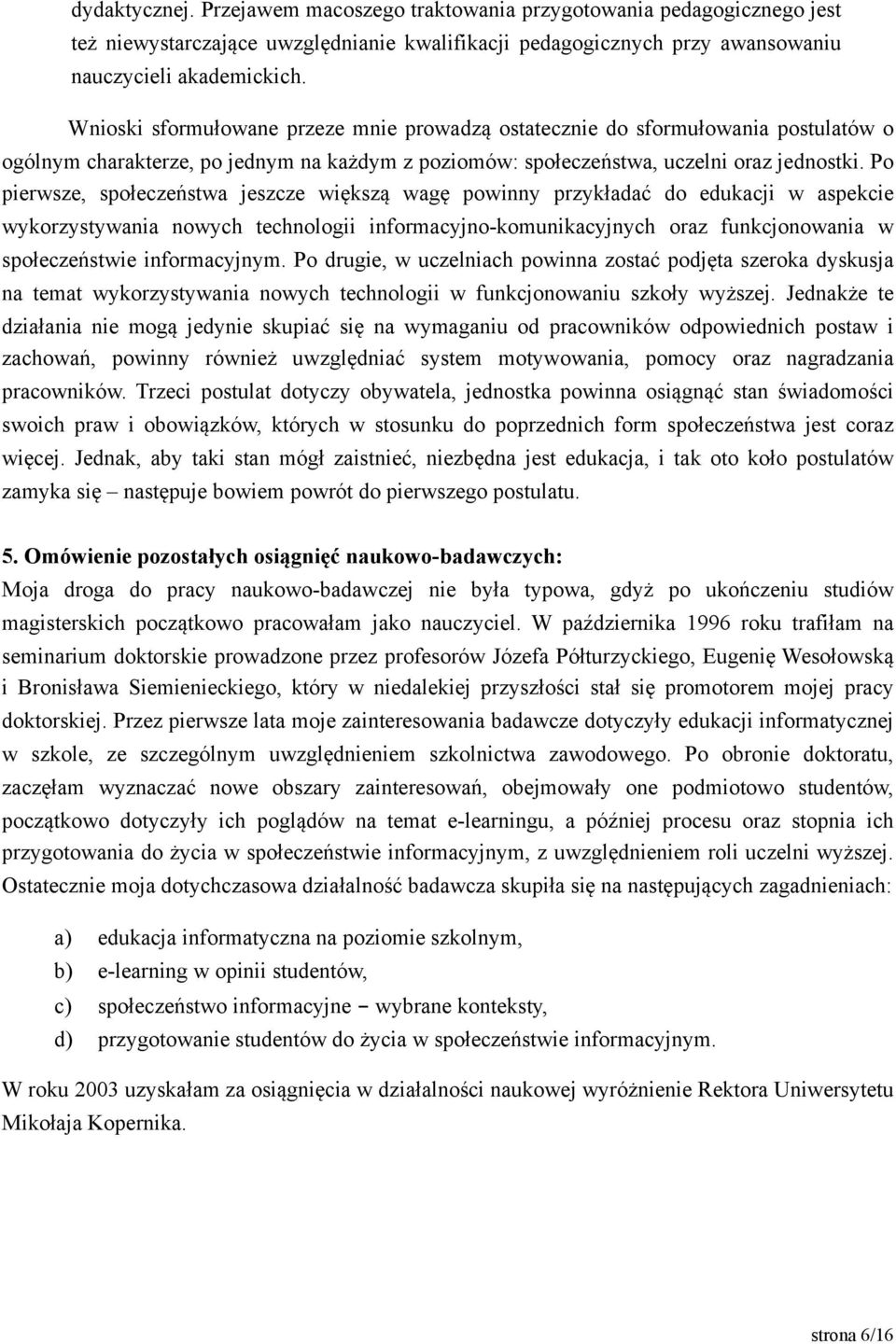 Po pierwsze, społeczeństwa jeszcze większą wagę powinny przykładać do edukacji w aspekcie wykorzystywania nowych technologii informacyjno-komunikacyjnych oraz funkcjonowania w społeczeństwie