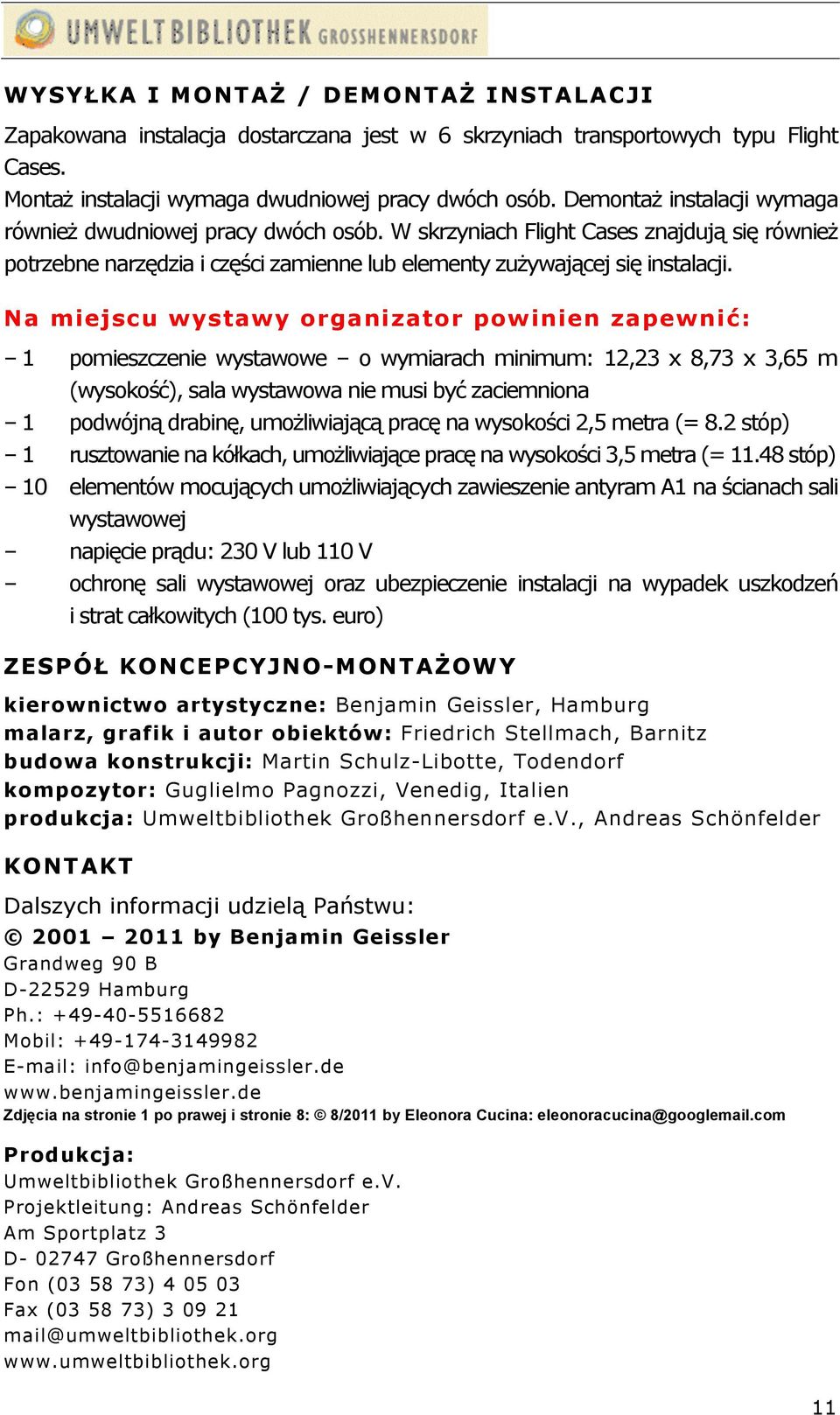 Na miejscu wystawy organizator powinien zapewnić: 1 pomieszczenie wystawowe o wymiarach minimum: 12,23 x 8,73 x 3,65 m (wysokość), sala wystawowa nie musi być zaciemniona 1 podwójną drabinę,