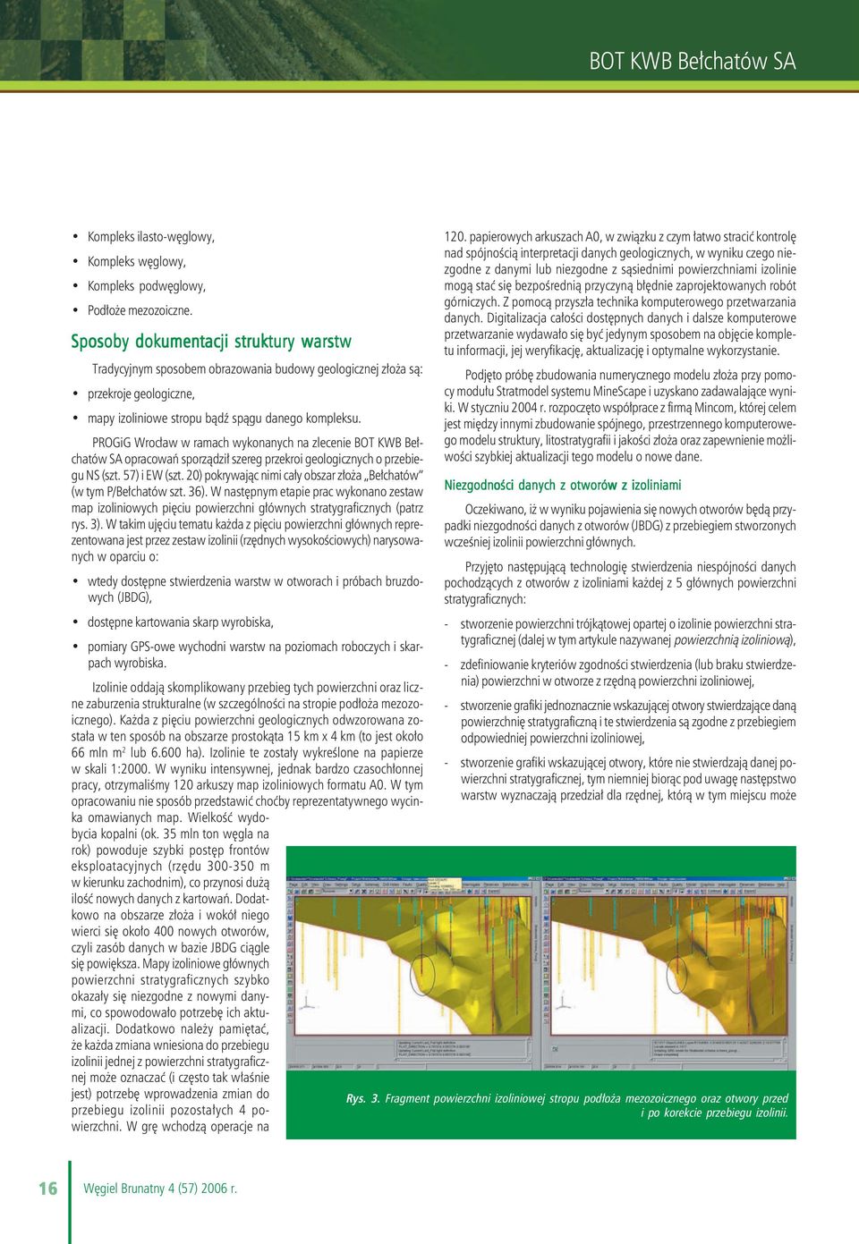 PROGiG Wrocław w ramach wykonanych na zlecenie BOT KWB Bełchatów SA opracowań sporządził szereg przekroi geologicznych o przebiegu NS (szt. 57) i EW (szt.
