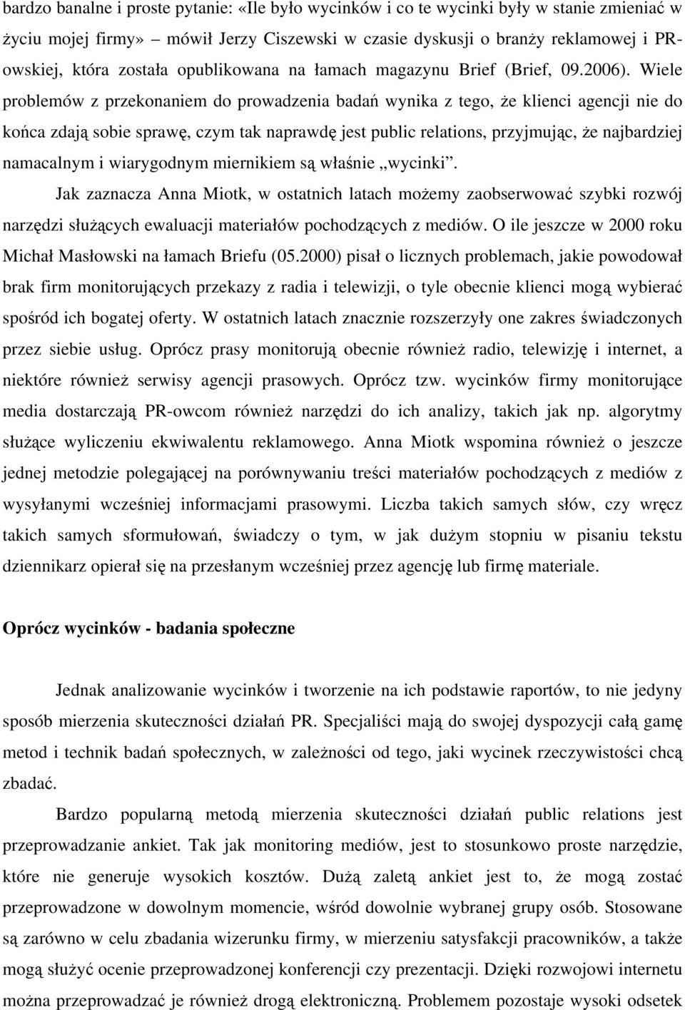 Wiele problemów z przekonaniem do prowadzenia badań wynika z tego, że klienci agencji nie do końca zdają sobie sprawę, czym tak naprawdę jest public relations, przyjmując, że najbardziej namacalnym i