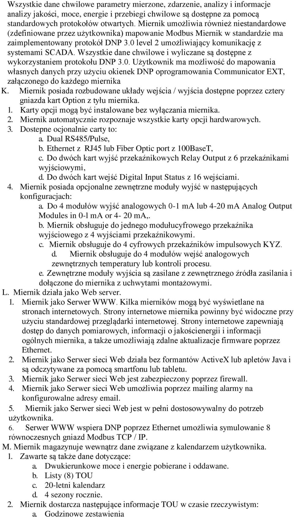 0 level 2 umożliwiający komunikację z systemami SCADA. Wszystkie dane chwilowe i wyliczane są dostępne z wykorzystaniem protokołu DNP 3.0. Użytkownik ma możliwość do mapowania własnych danych przy użyciu okienek DNP oprogramowania Communicator EXT, załączonego do każdego miernika K.