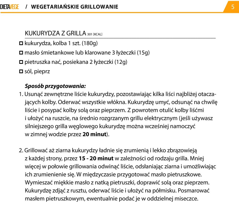 Usunąć zewnętrzne liście kukurydzy, pozostawiając kilka liści najbliżej otaczających kolby. Oderwać wszystkie włókna. Kukurydzę umyć, odsunąć na chwilę liście i posypać kolby solą oraz pieprzem.