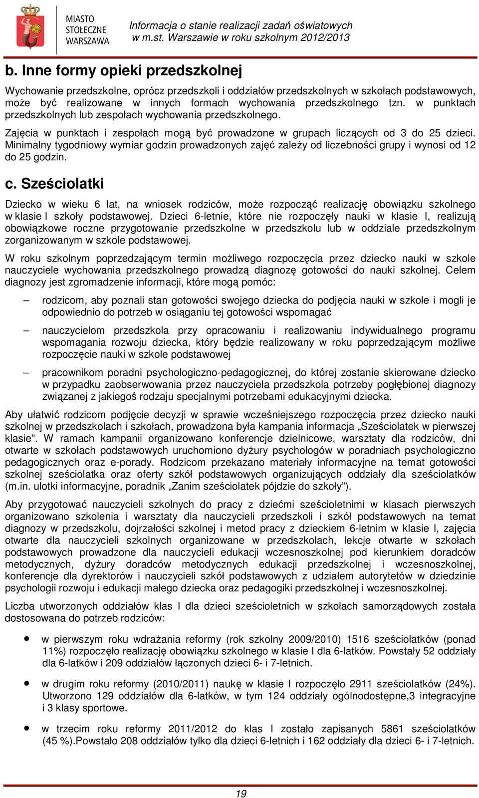 Minimalny tygodniowy wymiar godzin prowadzonych zajęć zależy od liczebności grupy i wynosi od 12 do 25 godzin. c.