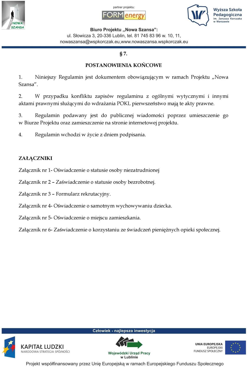 Regulamin podawany jest do publicznej wiadomości poprzez umieszczenie go w Biurze Projektu oraz zamieszczenie na stronie internetowej projektu. 4. Regulamin wchodzi w Ŝycie z dniem podpisania.