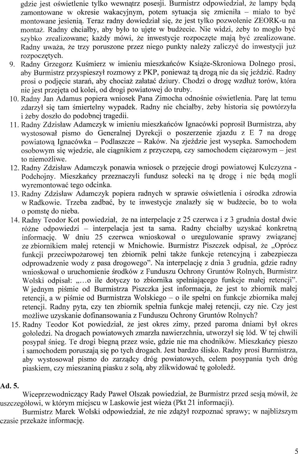 Nie widzi, 2eby to moglo by6 szybko zrealizowane; kahdy m6wi, 2e inwestycje rozpoczqte majq byc zrealizowane. Radny vwa2a, 2e trzy poruszone przez niego punkty nale?