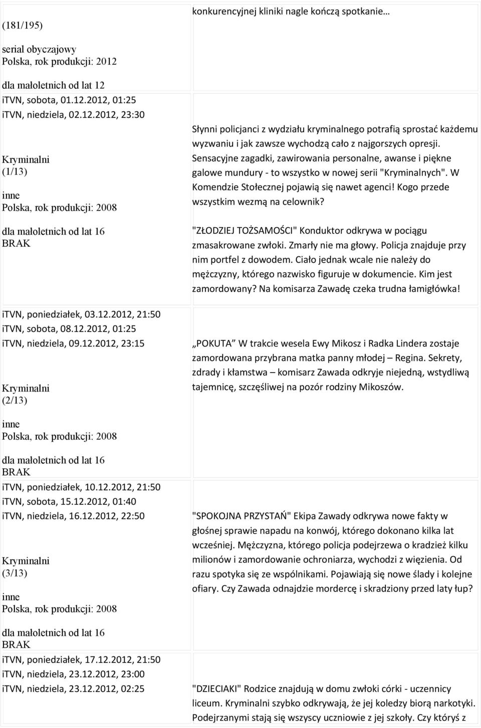 12.2012, 23:15 Kryminalni (2/13) Słynni policjanci z wydziału kryminalnego potrafią sprostać każdemu wyzwaniu i jak zawsze wychodzą cało z najgorszych opresji.