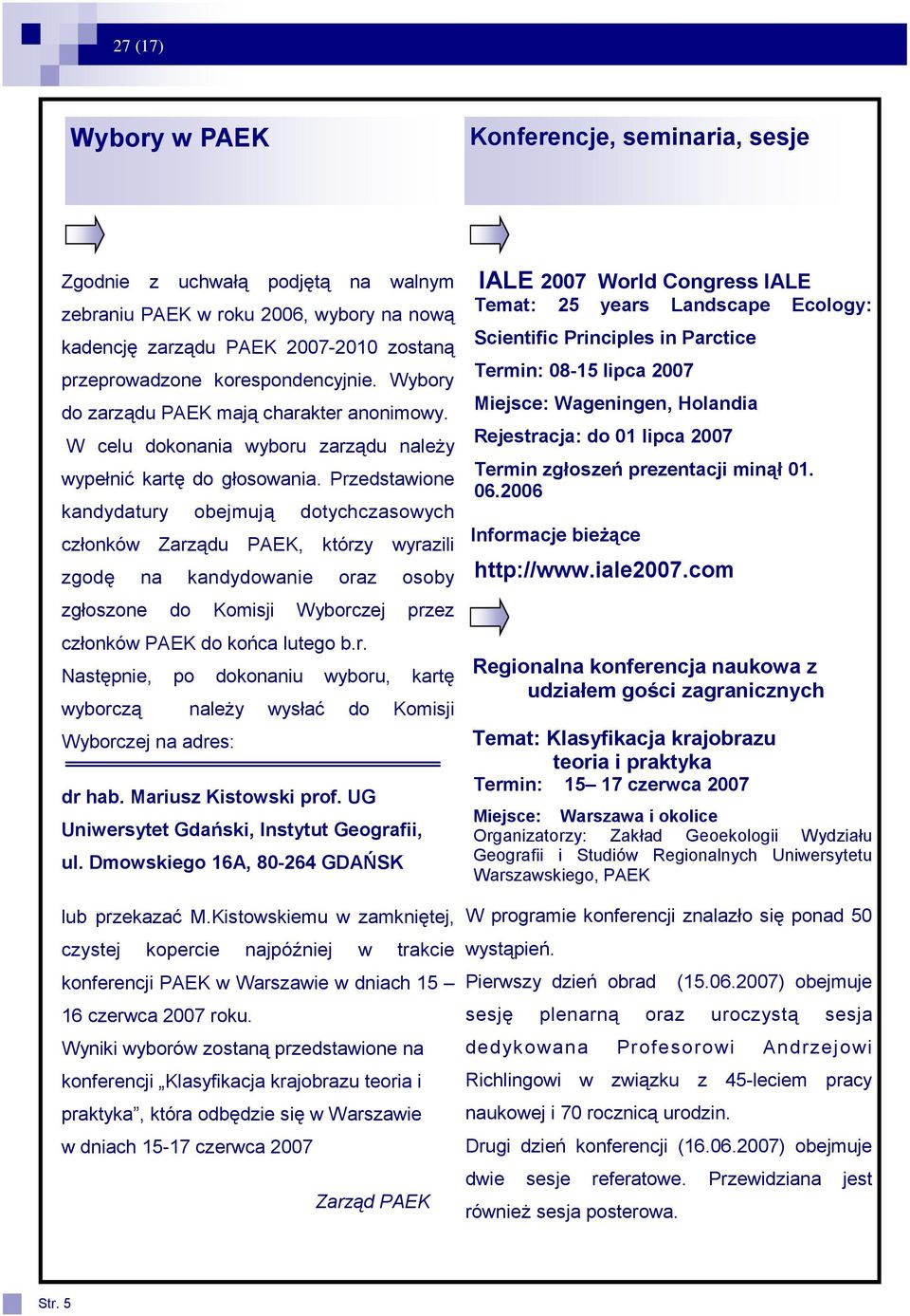 Przedstawione kandydatury obejmują dotychczasowych członków Zarządu PAEK, którzy wyrazili zgodę na kandydowanie oraz osoby zgłoszone do Komisji Wyborczej przez członków PAEK do końca lutego b.r. Następnie, po dokonaniu wyboru, kartę wyborczą należy wysłać do Komisji Wyborczej na adres: dr hab.