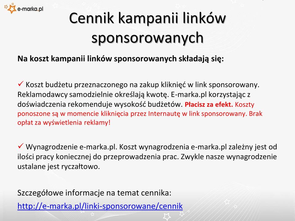 Koszty ponoszone są w momencie kliknięcia przez Internautę w link sponsorowany. Brak opłat za wyświetlenia reklamy! Wynagrodzenie e-marka.pl.
