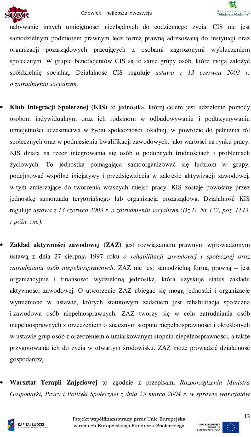 W grupie beneficjentów CIS są te same grupy osób, które mogą załoŝyć spółdzielnię socjalną. Działalność CIS reguluje ustawa z 13 czerwca 2003 r. o zatrudnieniu socjalnym.