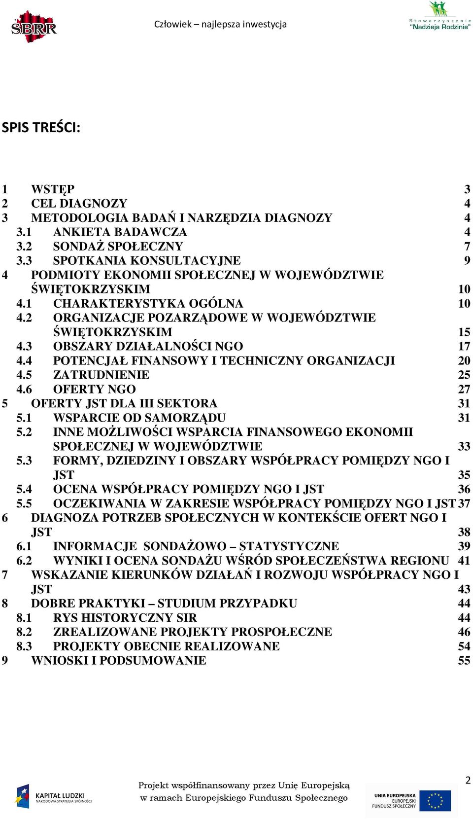 3 OBSZARY DZIAŁALNOŚCI NGO 17 4.4 POTENCJAŁ FINANSOWY I TECHNICZNY ORGANIZACJI 20 4.5 ZATRUDNIENIE 25 4.6 OFERTY NGO 27 5 OFERTY JST DLA III SEKTORA 31 5.1 WSPARCIE OD SAMORZĄDU 31 5.