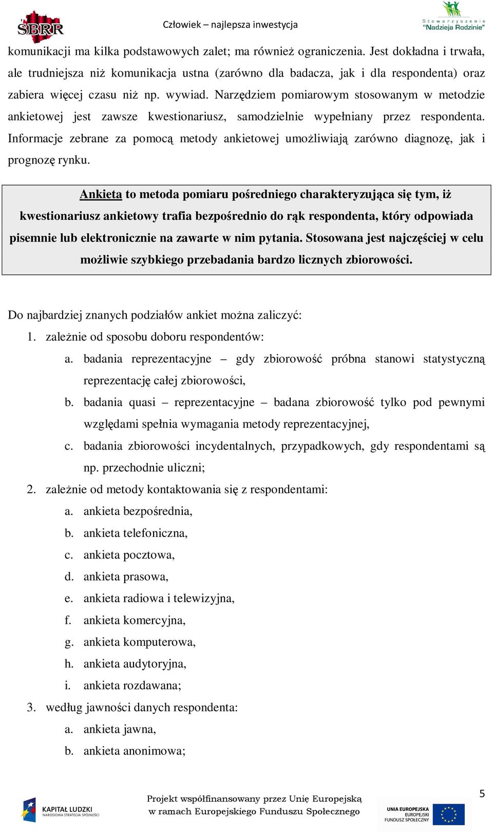 Narzędziem pomiarowym stosowanym w metodzie ankietowej jest zawsze kwestionariusz, samodzielnie wypełniany przez respondenta.