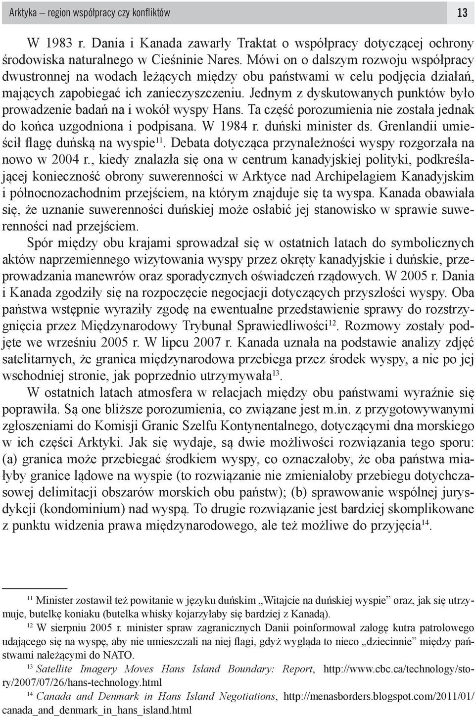 Jednym z dyskutowanych punktów było prowadzenie badań na i wokół wyspy Hans. Ta część porozumienia nie została jednak do końca uzgodniona i podpisana. W 1984 r. duński minister ds.