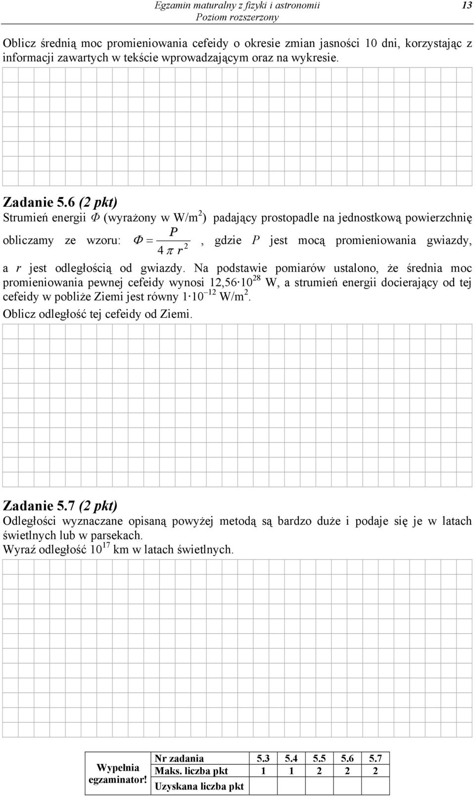 6 (2 pkt) Strumień energii Φ (wyrażony w W/m 2 ) padający prostopadle na jednostkową powierzchnię P obliczamy ze wzoru: Φ =, gdzie P jest mocą promieniowania gwiazdy, 2 4 π r a r jest odległością od