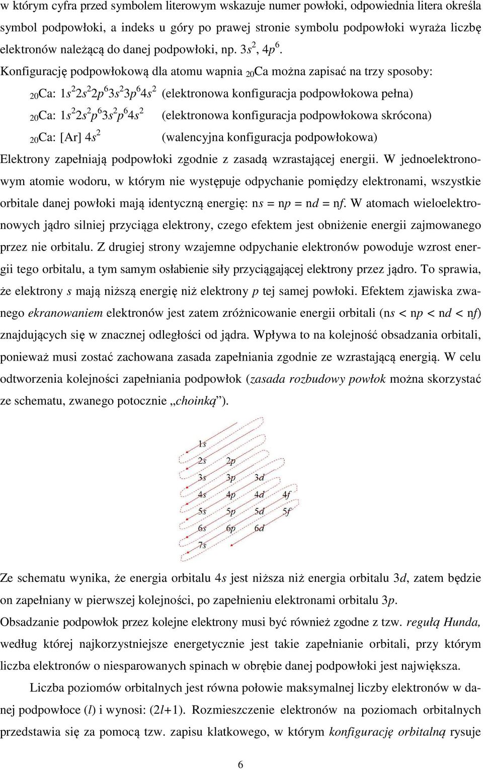 Konfigurację podpowłokową dla atomu wapnia 20 Ca można zapisać na trzy sposoby: 20Ca: 1s 2 2s 2 2p 6 3s 2 3p 6 4s 2 (elektronowa konfiguracja podpowłokowa pełna) 20Ca: 1s 2 2s 2 p 6 3s 2 p 6 4s 2