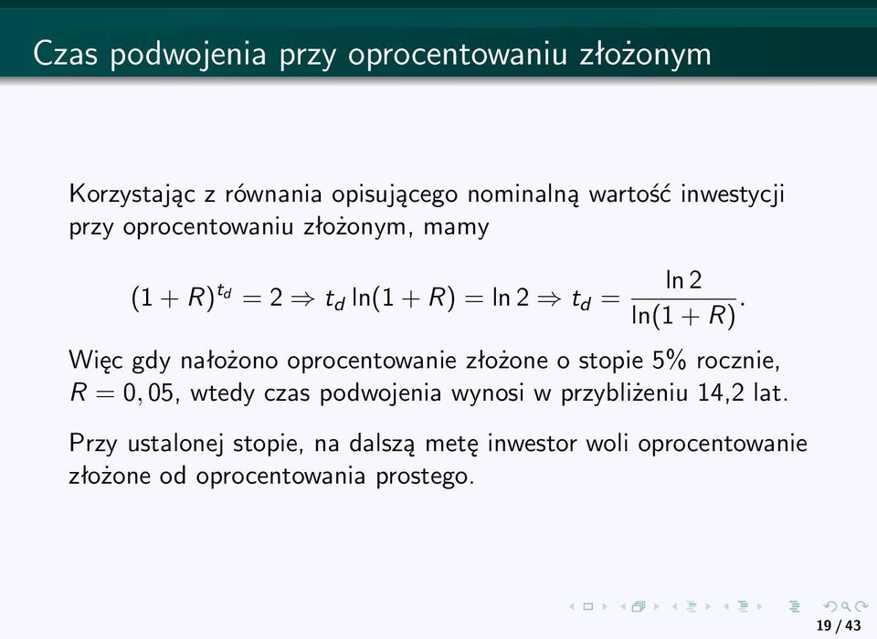 Więc gdy nałożono oprocentowanie złożone o stopie 5% rocznie, R = 0, 05, wtedy czas podwojenia wynosi w