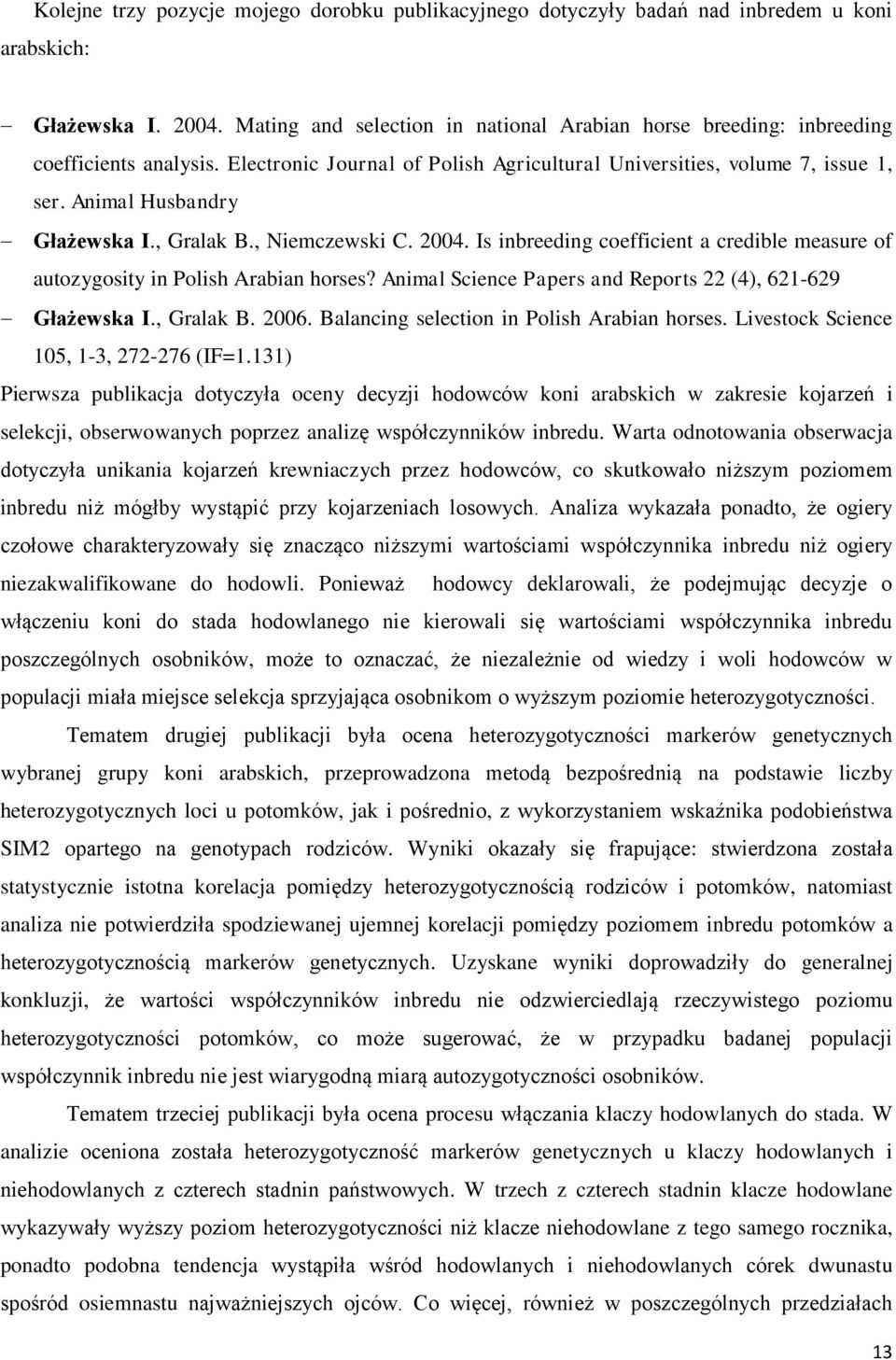 , Gralak B., Niemczewski C. 2004. Is inbreeding coefficient a credible measure of autozygosity in Polish Arabian horses? Animal Science Papers and Reports 22 (4), 621-629 Głażewska I., Gralak B. 2006.