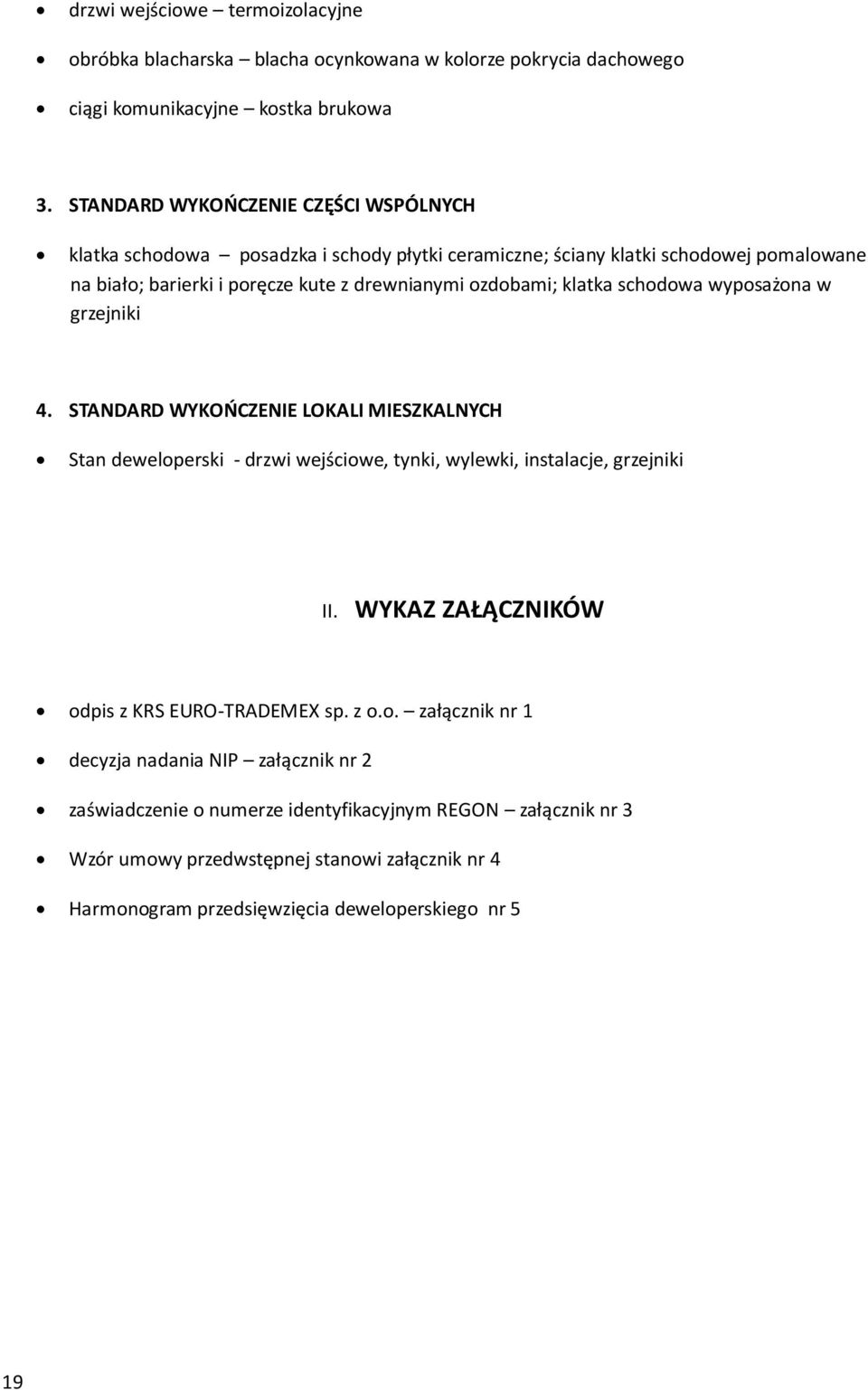 klatka schodowa wyposażona w grzejniki 4. STANDARD WYKOŃCZENIE LOKALI MIESZKALNYCH Stan deweloperski - drzwi wejściowe, tynki, wylewki, instalacje, grzejniki II.