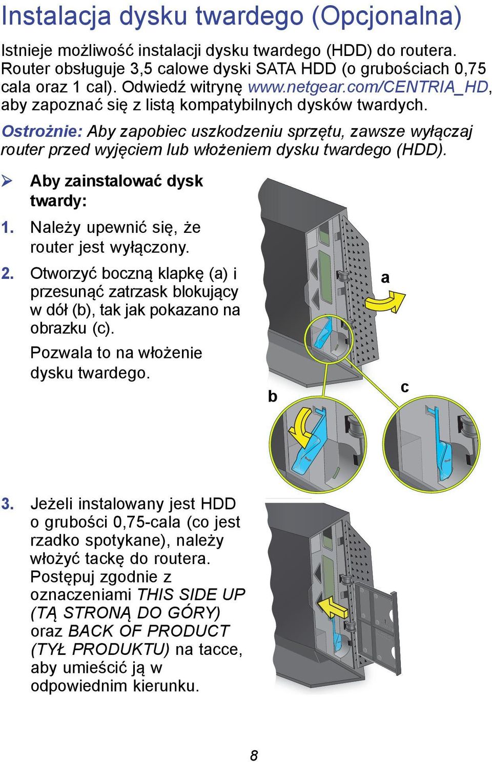 Ostrożnie: Aby zapobiec uszkodzeniu sprzętu, zawsze wyłączaj router przed wyjęciem lub włożeniem dysku twardego (HDD). Aby zainstalować dysk twardy: 1. Należy upewnić się, że router jest wyłączony. 2.