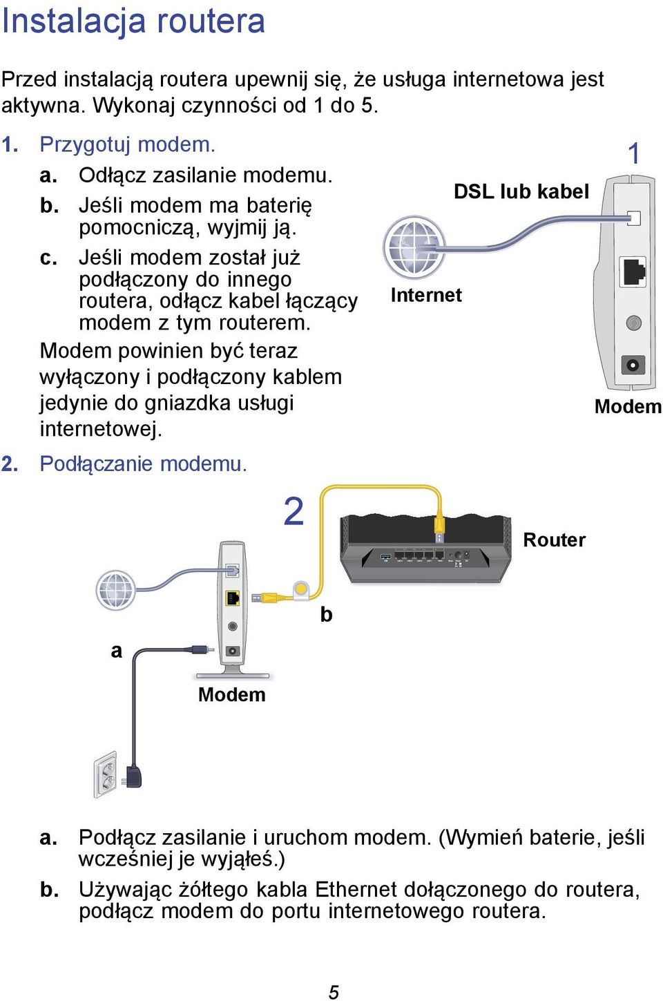 Modem powinien być teraz wyłączony i podłączony kablem jedynie do gniazdka usługi internetowej. 2. Podłączanie modemu.