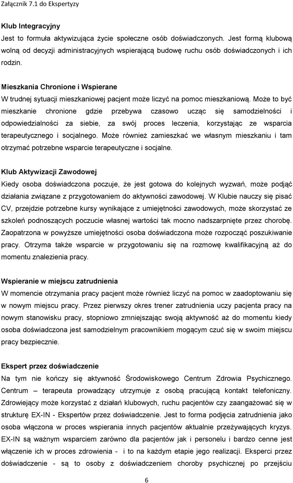 Może to być mieszkanie chronione gdzie przebywa czasowo ucząc się samodzielności i odpowiedzialności za siebie, za swój proces leczenia, korzystając ze wsparcia terapeutycznego i socjalnego.