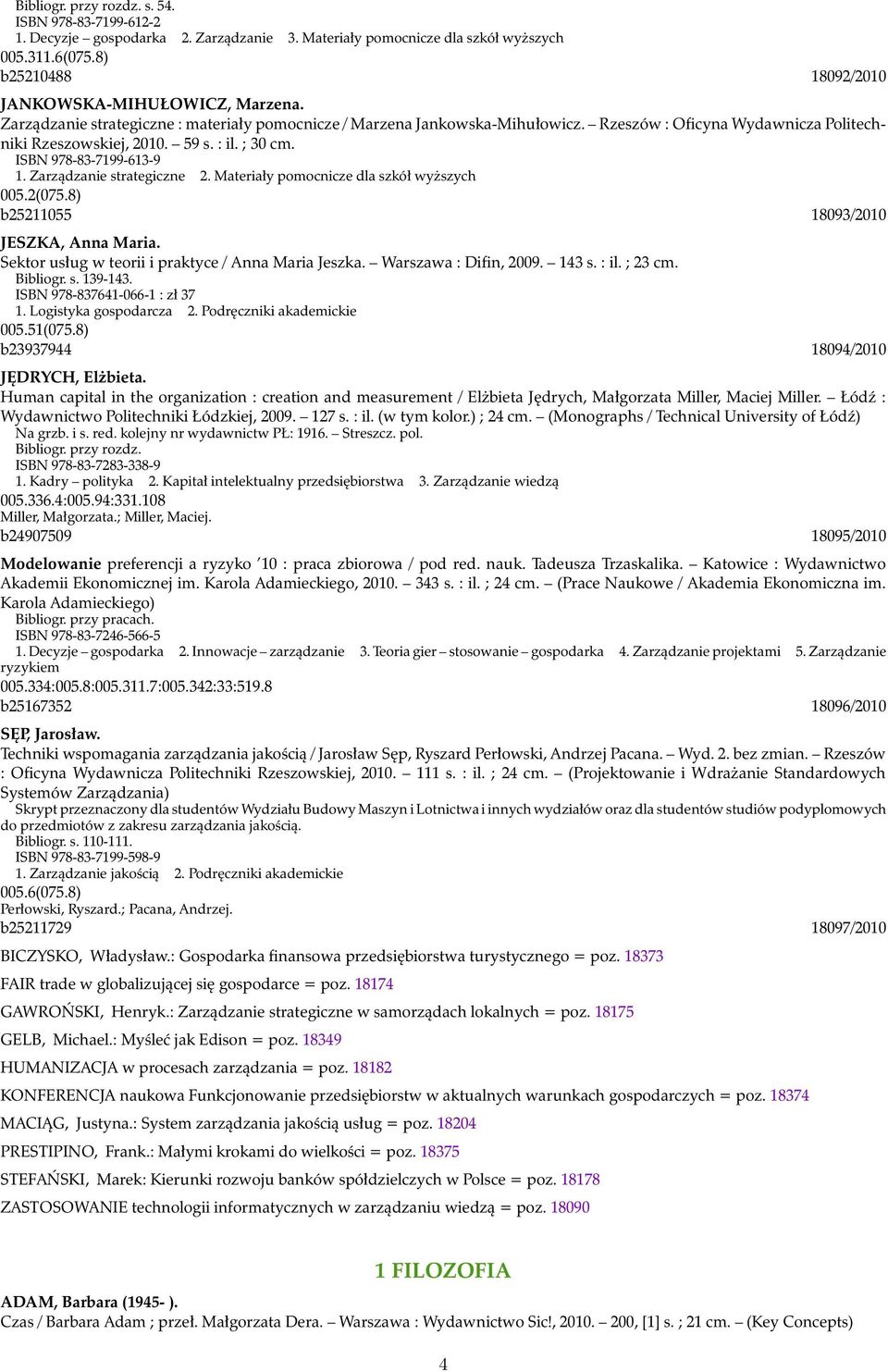 Zarządzanie strategiczne 2. Materiały pomocnicze dla szkół wyższych 005.2(075.8) b25211055 18093/2010 JESZKA, Anna Maria. Sektor usług w teorii i praktyce / Anna Maria Jeszka. Warszawa : Difin, 2009.