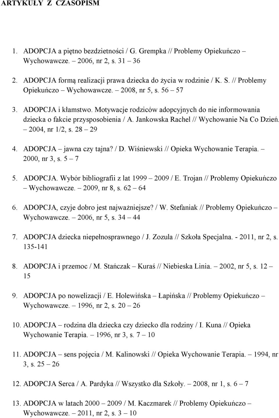 Jankowska Rachel // Wychowanie Na Co Dzień. 2004, nr 1/2, s. 28 29 4. ADOPCJA jawna czy tajna? / D. Wiśniewski // Opieka Wychowanie Terapia. 2000, nr 3, s. 5 7 5. ADOPCJA. Wybór bibliografii z lat 1999 2009 / E.