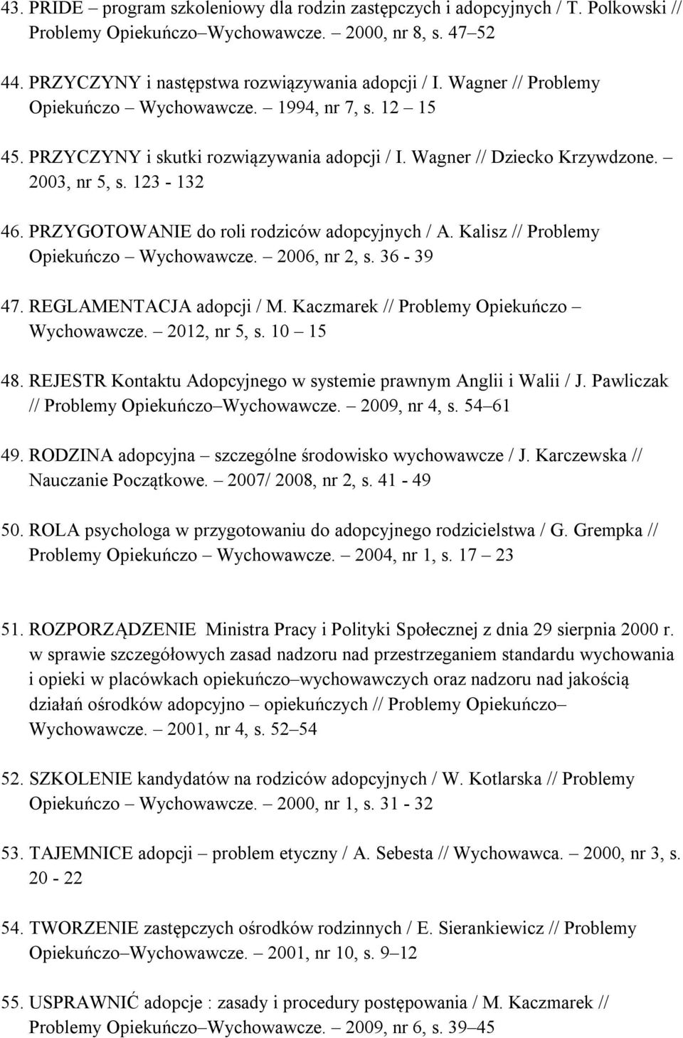 PRZYGOTOWANIE do roli rodziców adopcyjnych / A. Kalisz // Problemy Opiekuńczo Wychowawcze. 2006, nr 2, s. 36-39 47. REGLAMENTACJA adopcji / M. Kaczmarek // Problemy Opiekuńczo Wychowawcze.