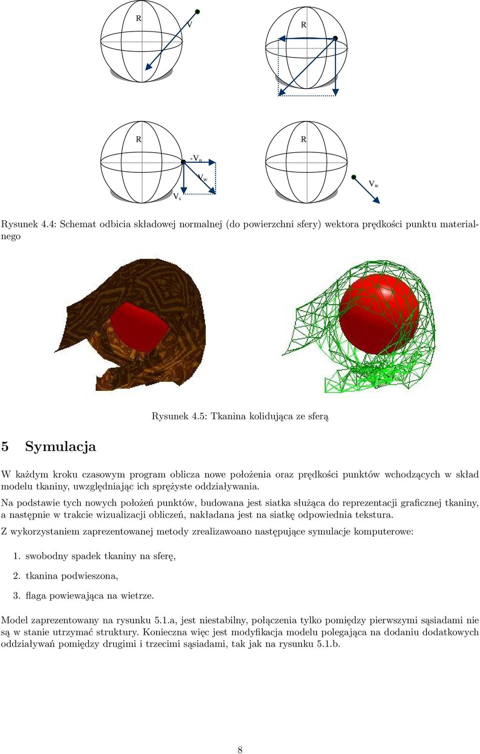 Na podstawie tych nowych położeń punktów, budowana jest siatka służąca do reprezentacji graficznej tkaniny, a następnie w trakcie wizualizacji obliczeń, nakładana jest na siatkę odpowiednia tekstura.