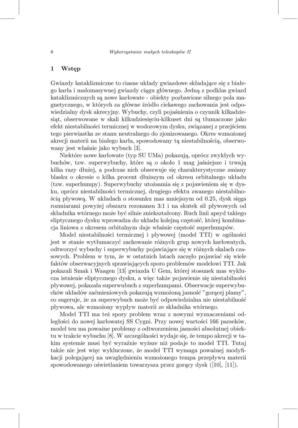 Wybuchy, czyli pojaśnienia o czynnik kilkadziesiąt, obserwowane w skali kilkudziesięciu-kilkuset dni są tłumaczone jako efekt niestabilności termicznej w wodorowym dysku, związanej z przejściem tego