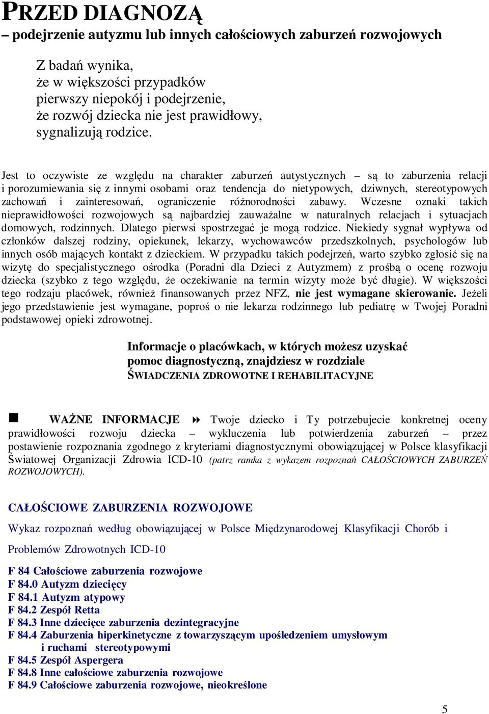 Jest to oczywiste ze względu na charakter zaburzeń autystycznych są to zaburzenia relacji i porozumiewania się z innymi osobami oraz tendencja do nietypowych, dziwnych, stereotypowych zachowań i