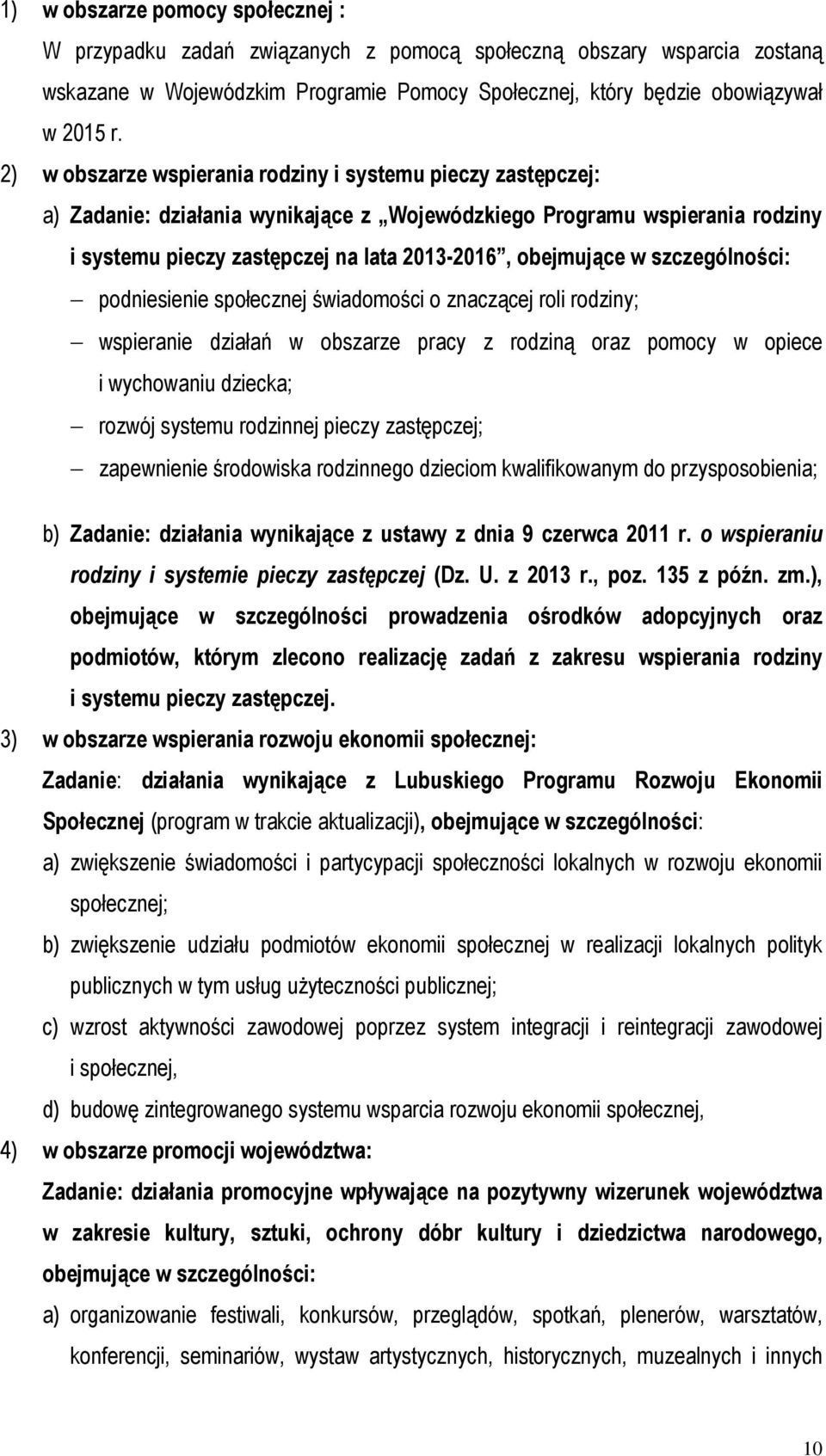 szczególności: podniesienie społecznej świadomości o znaczącej roli rodziny; wspieranie działań w obszarze pracy z rodziną oraz pomocy w opiece i wychowaniu dziecka; rozwój systemu rodzinnej pieczy