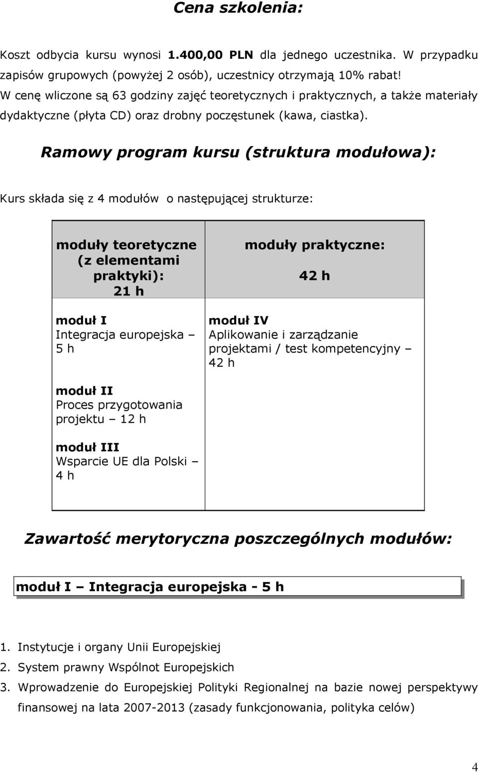 Ramowy program kursu (struktura modułowa): Kurs składa się z 4 modułów o następującej strukturze: moduły teoretyczne (z elementami praktyki): 21 h moduł I Integracja europejska 5 h moduły praktyczne: