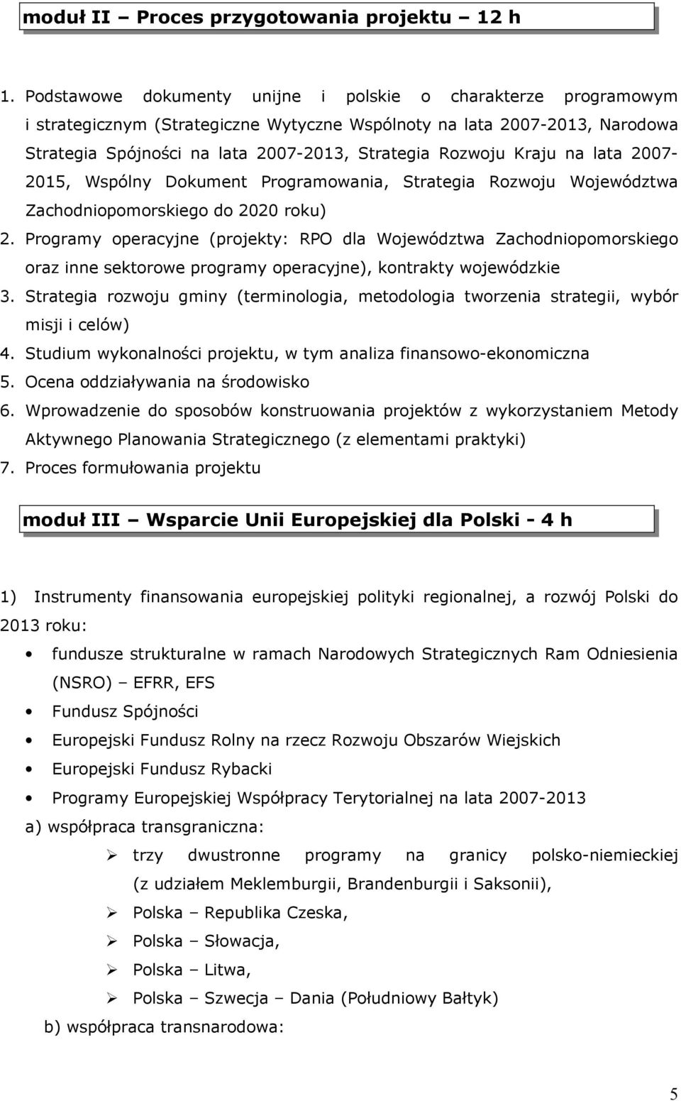 Kraju na lata 2007-2015, Wspólny Dokument Programowania, Strategia Rozwoju Województwa Zachodniopomorskiego do 2020 roku) 2.