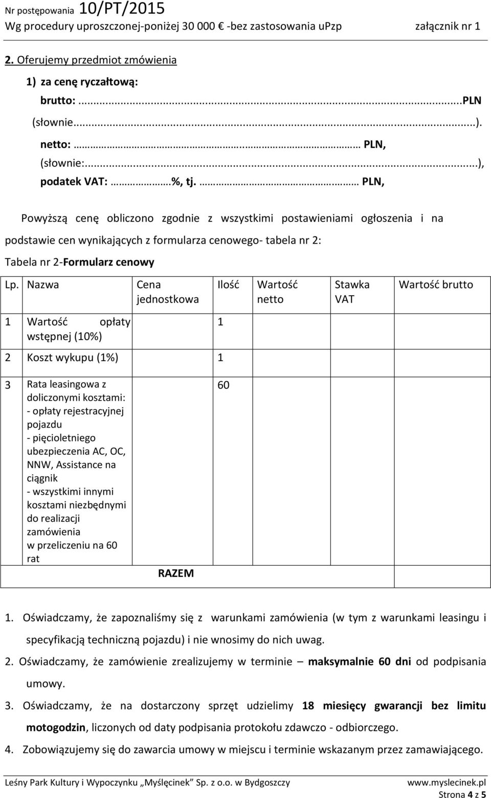 Nazwa Cena jednostkowa Ilość Wartość netto Stawka VAT Wartość brutto 1 Wartość opłaty wstępnej (10%) 2 Koszt wykupu (1%) 1 1 3 Rata leasingowa z doliczonymi kosztami: - opłaty rejestracyjnej pojazdu