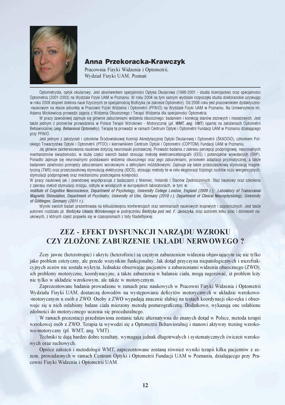 W roku 2004 na tym samym wydziale rozpoczęła studia doktoranckie uzyskując w roku 2008 stopień doktora nauk fizycznych ze specjalnością Biofizyka (w zakresie Optometrii).