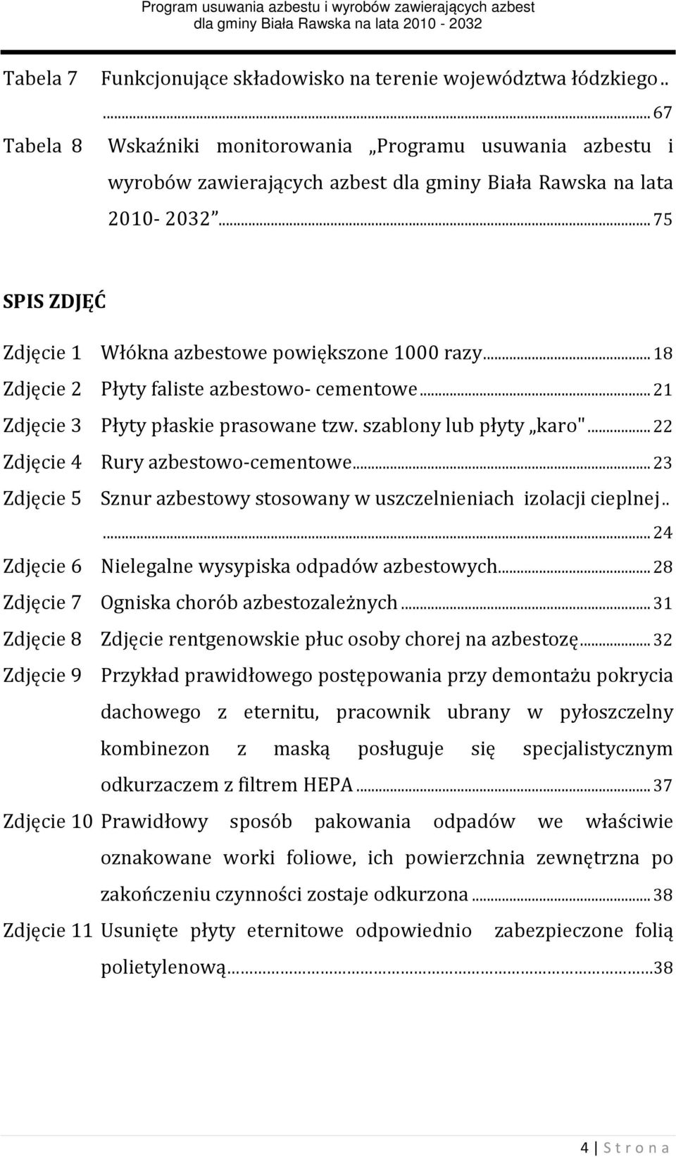 .. 75 SPIS ZDJĘĆ Zdjęcie 1 Włókna azbestowe powiększone 1000 razy... 18 Zdjęcie 2 Płyty faliste azbestowo- cementowe... 21 Zdjęcie 3 Płyty płaskie prasowane tzw. szablony lub płyty karo".