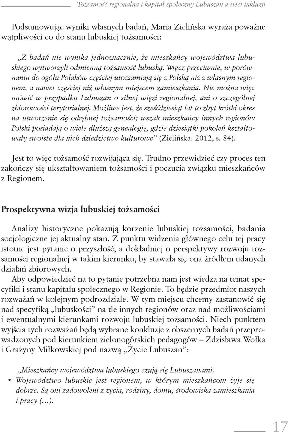 Wręcz przeciwnie, w porównaniu do ogółu Polaków częściej utożsamiają się z Polską niż z własnym regionem, a nawet częściej niż własnym miejscem zamieszkania.