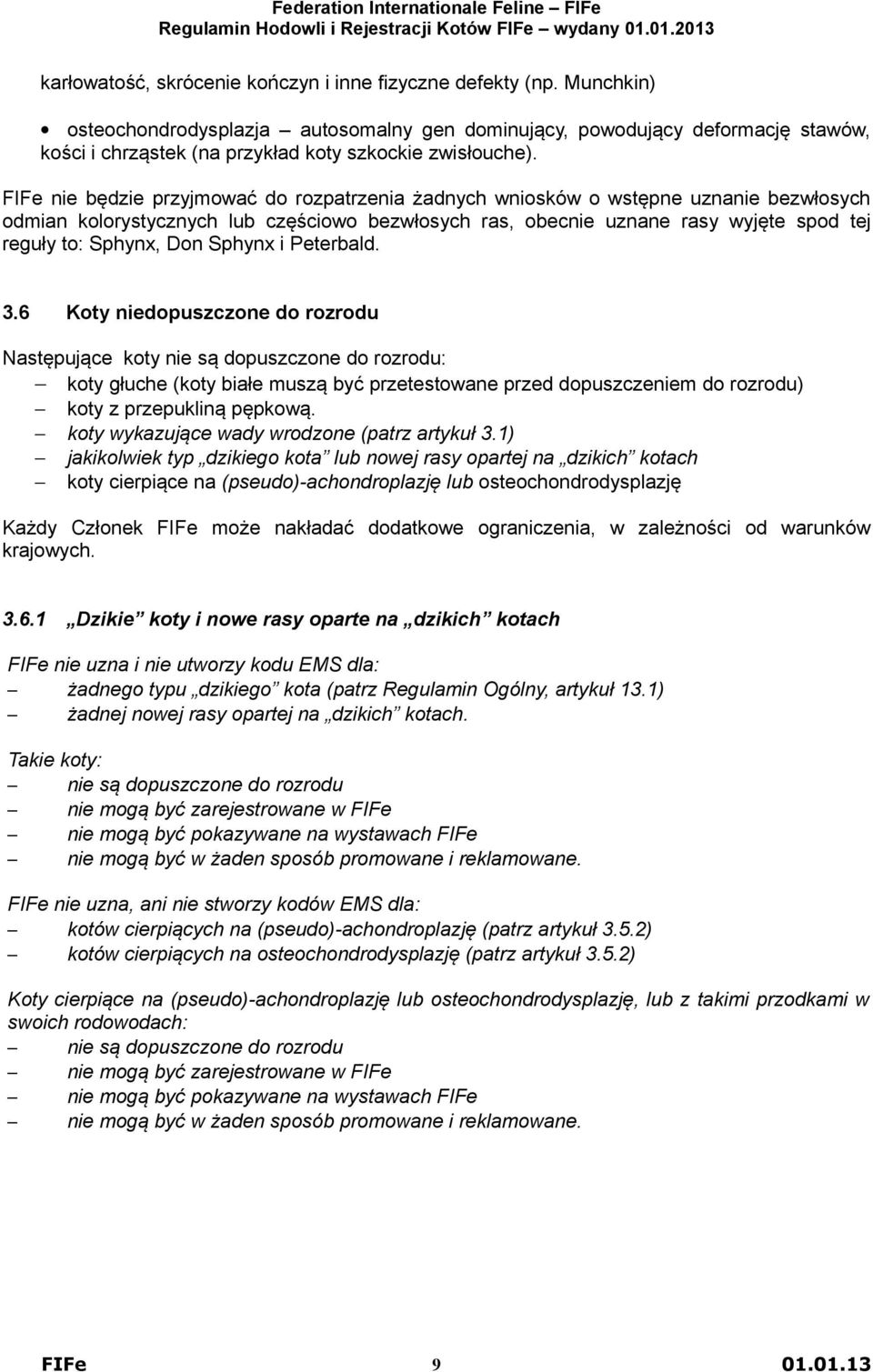 FIFe nie będzie przyjmować do rozpatrzenia żadnych wniosków o wstępne uznanie bezwłosych odmian kolorystycznych lub częściowo bezwłosych ras, obecnie uznane rasy wyjęte spod tej reguły to: Sphynx,