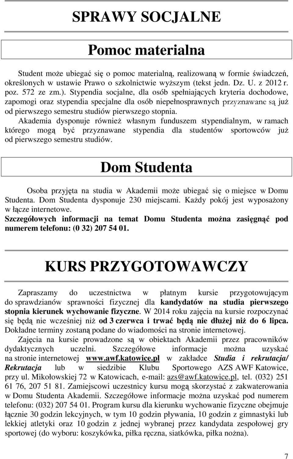 Stypendia socjalne, dla osób spełniających kryteria dochodowe, zapomogi oraz stypendia specjalne dla osób niepełnosprawnych przyznawane są już od pierwszego semestru studiów pierwszego stopnia.