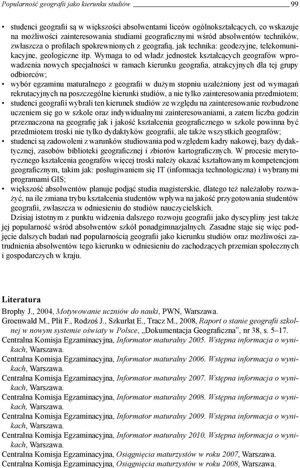 Wymaga to od władz jednostek kształcących geografów wprowadzenia nowych specjalności w ramach kierunku geografia, atrakcyjnych dla tej grupy odbiorców; wybór egzaminu maturalnego z geografii w dużym