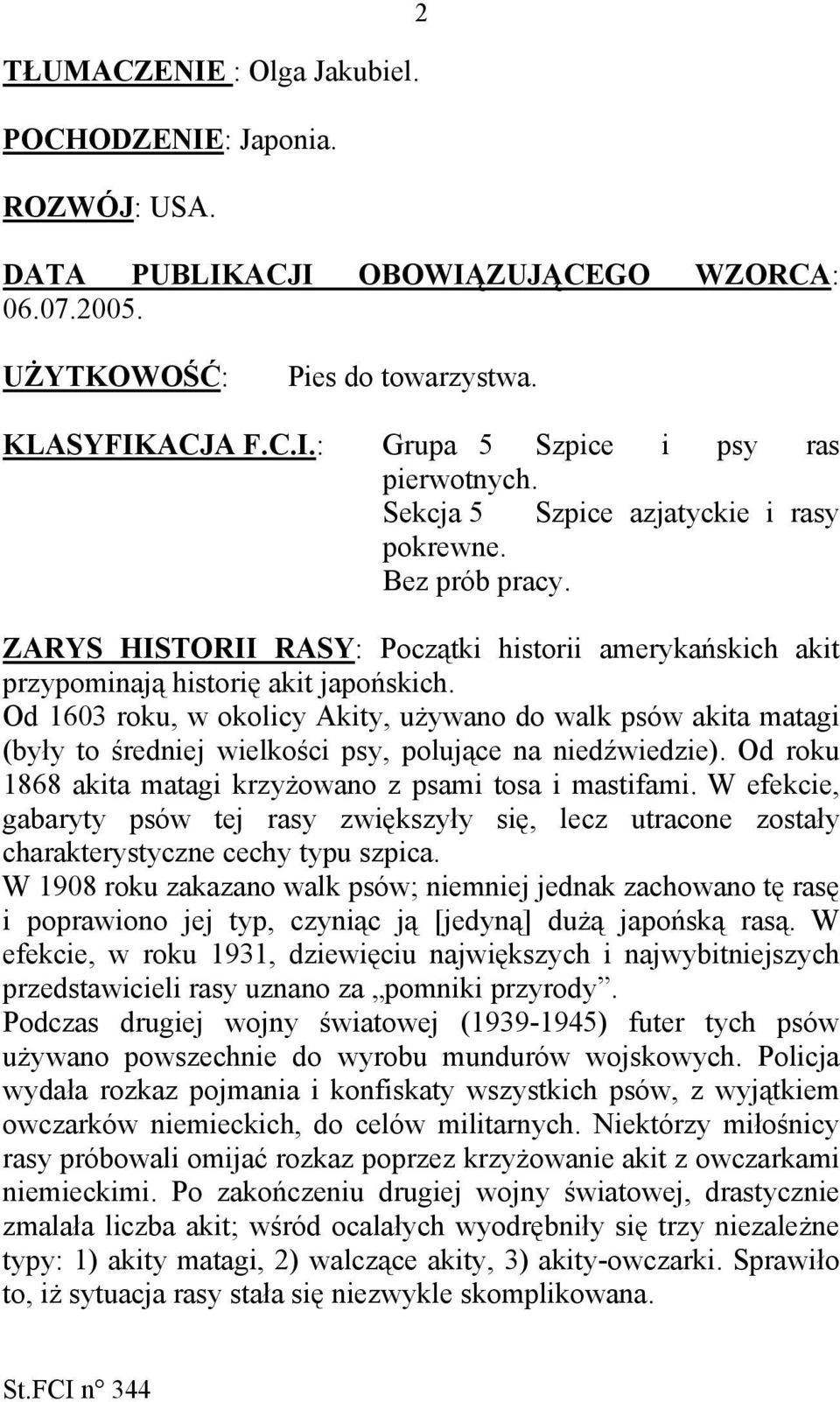 Od 1603 roku, w okolicy Akity, używano do walk psów akita matagi (były to średniej wielkości psy, polujące na niedźwiedzie). Od roku 1868 akita matagi krzyżowano z psami tosa i mastifami.