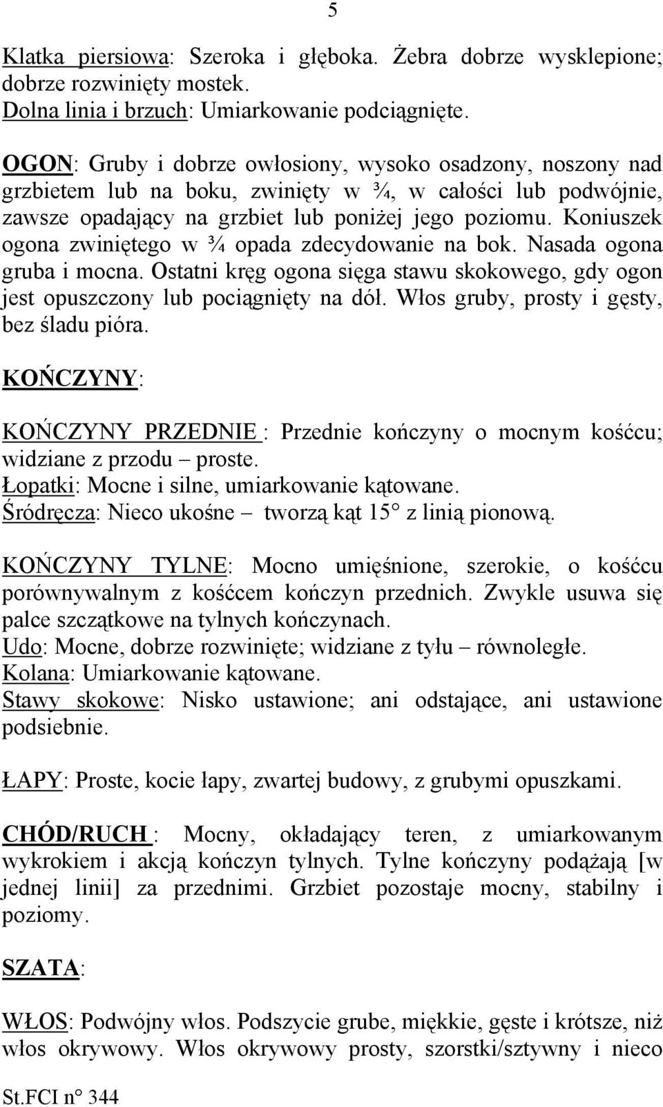 Koniuszek ogona zwiniętego w ¾ opada zdecydowanie na bok. Nasada ogona gruba i mocna. Ostatni kręg ogona sięga stawu skokowego, gdy ogon jest opuszczony lub pociągnięty na dół.