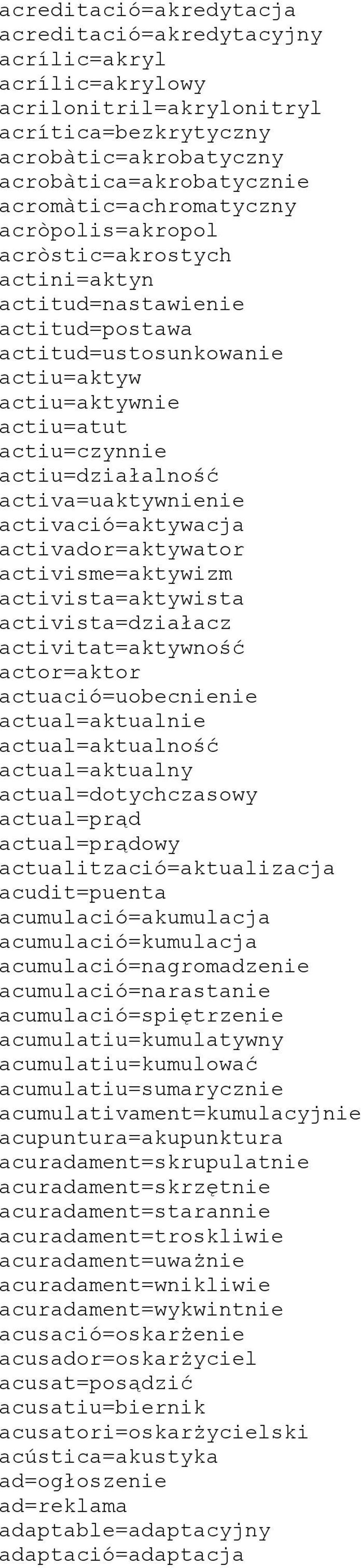 actiu=działalność activa=uaktywnienie activació=aktywacja activador=aktywator activisme=aktywizm activista=aktywista activista=działacz activitat=aktywność actor=aktor actuació=uobecnienie