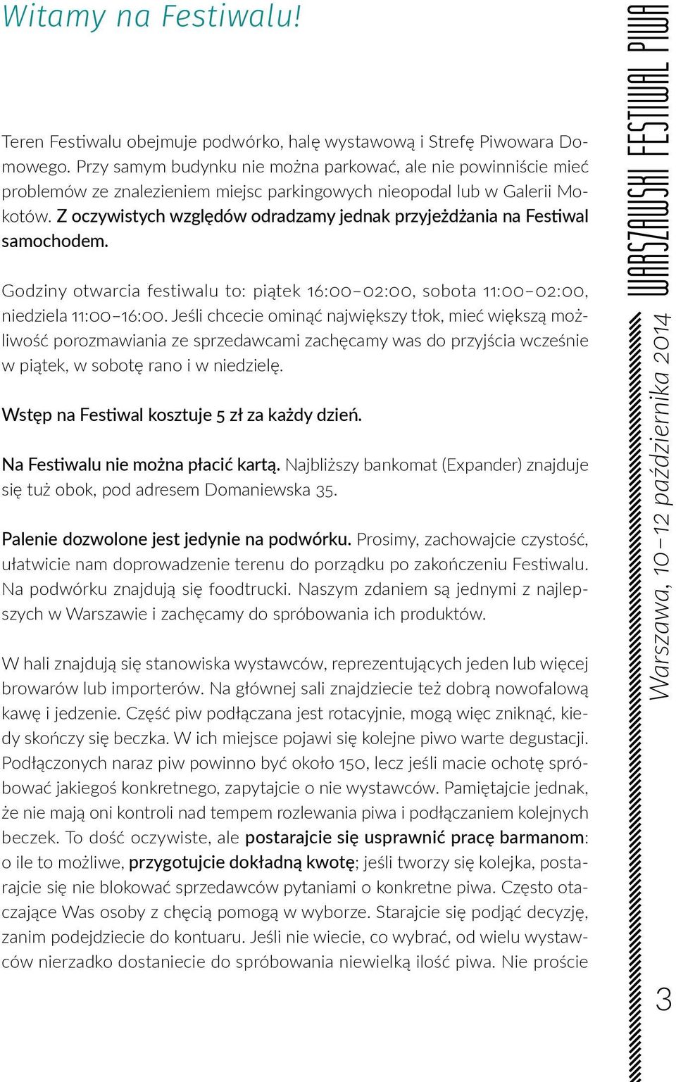 Z oczywistych względów odradzamy jednak przyjeżdżania na Festiwal samochodem. Godziny otwarcia festiwalu to: piątek 16:00 02:00, sobota 11:00 02:00, niedziela 11:00 16:00.