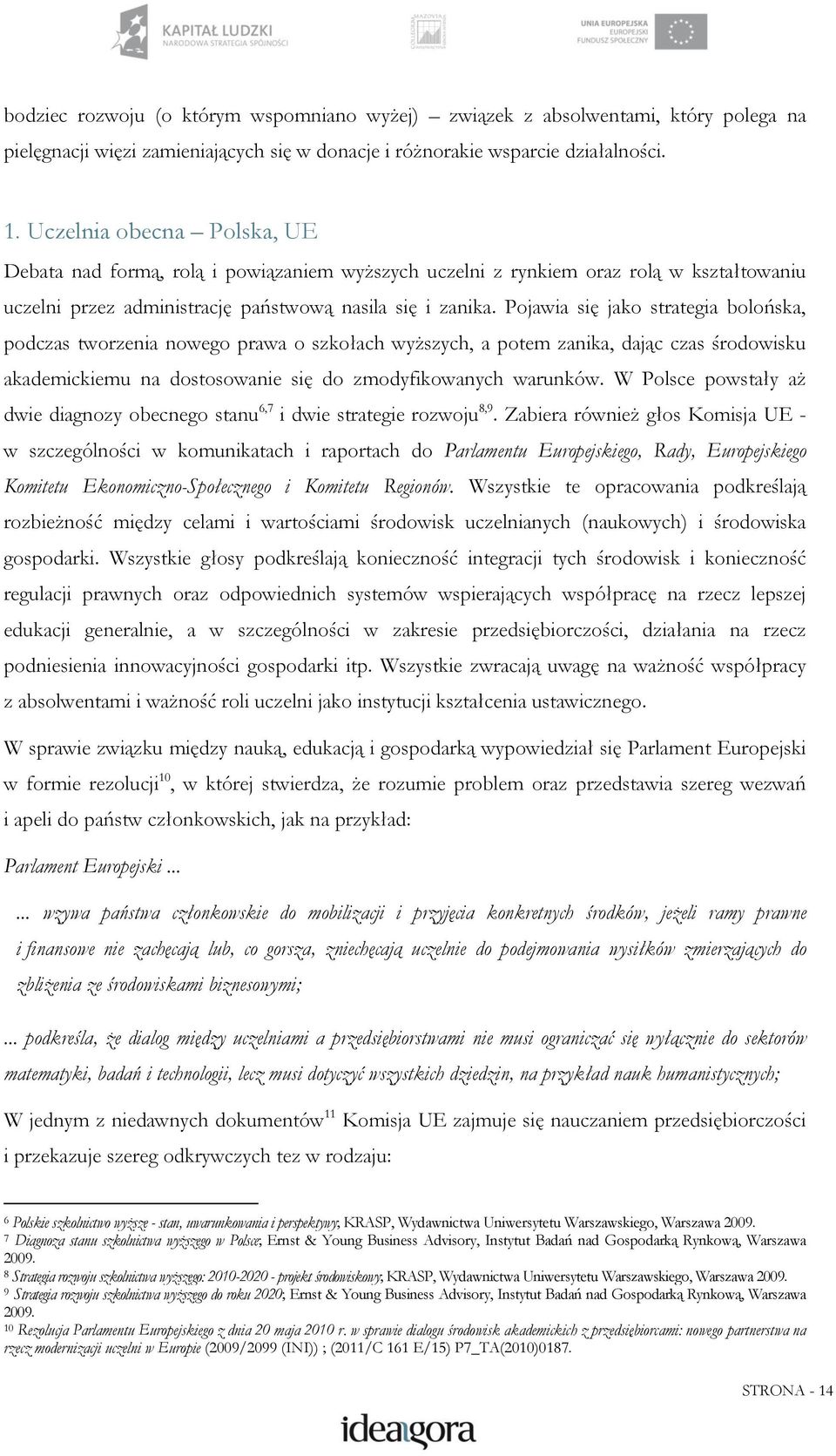 Pojawia się jako strategia bolońska, podczas tworzenia nowego prawa o szkołach wyższych, a potem zanika, dając czas środowisku akademickiemu na dostosowanie się do zmodyfikowanych warunków.