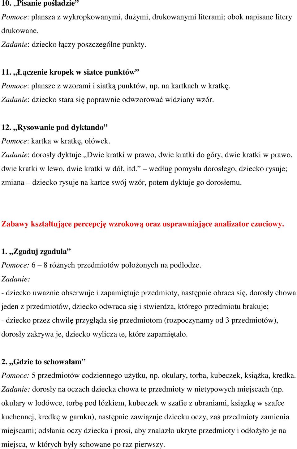 Rysowanie pod dyktando Pomoce: kartka w kratkę, ołówek. Zadanie: dorosły dyktuje Dwie kratki w prawo, dwie kratki do góry, dwie kratki w prawo, dwie kratki w lewo, dwie kratki w dół, itd.