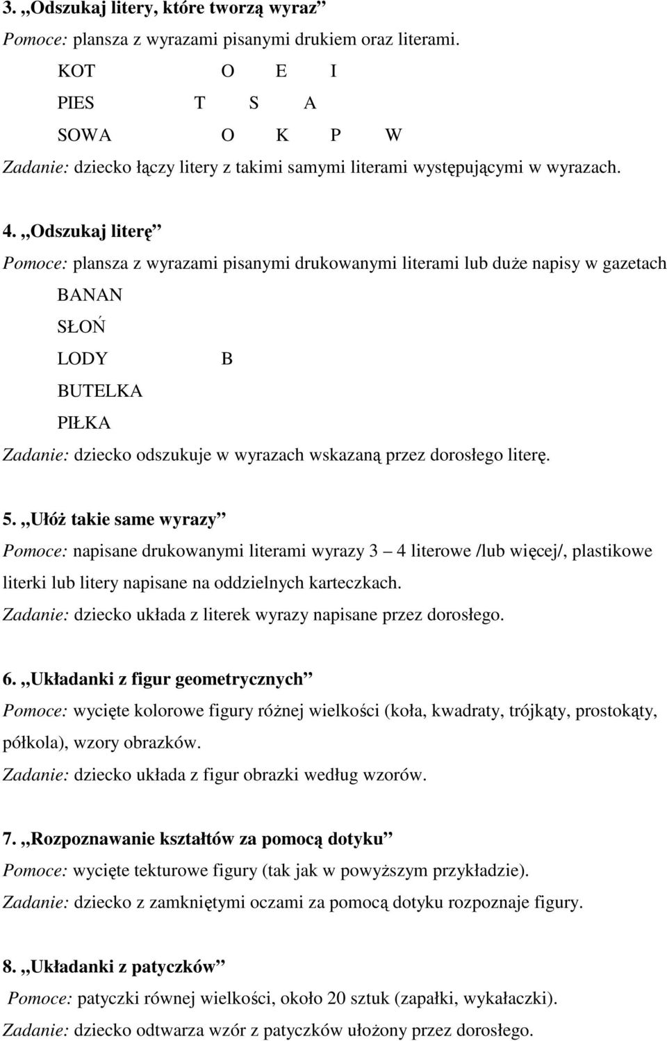 Odszukaj literę Pomoce: plansza z wyrazami pisanymi drukowanymi literami lub duże napisy w gazetach BANAN SŁOŃ LODY B BUTELKA PIŁKA Zadanie: dziecko odszukuje w wyrazach wskazaną przez dorosłego