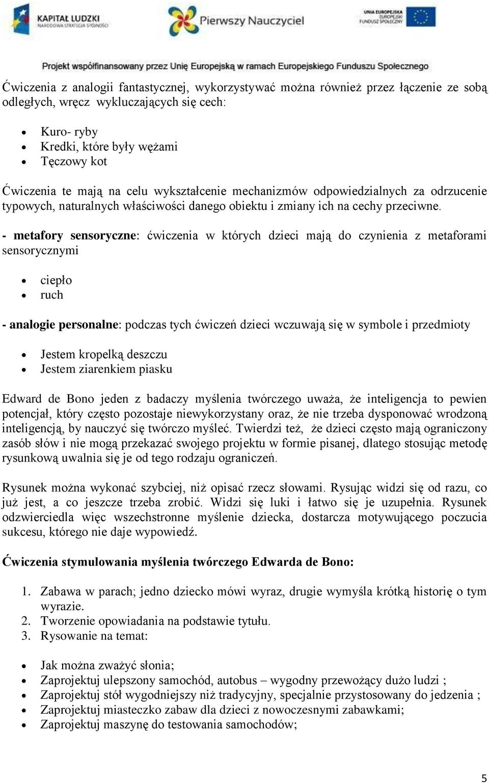 - metafory sensoryczne: ćwiczenia w których dzieci mają do czynienia z metaforami sensorycznymi ciepło ruch - analogie personalne: podczas tych ćwiczeń dzieci wczuwają się w symbole i przedmioty