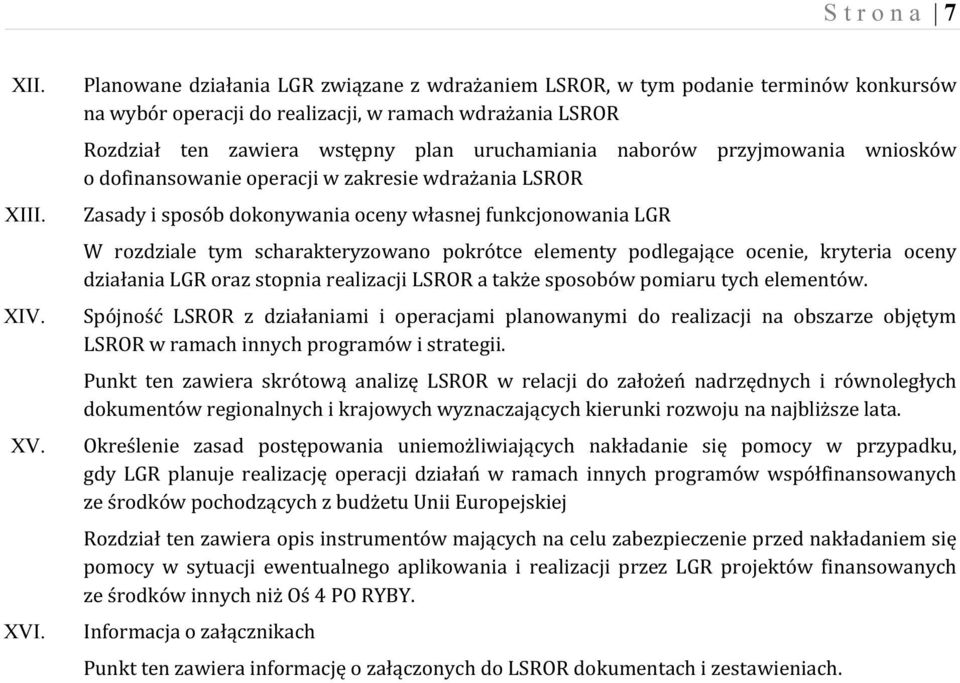 przyjmowania wniosków o dofinansowanie operacji w zakresie wdrażania LSROR Zasady i sposób dokonywania oceny własnej funkcjonowania LGR W rozdziale tym scharakteryzowano pokrótce elementy podlegające